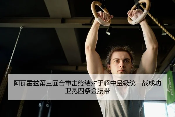 阿瓦雷兹第三回合重击终结对手超中量级统一战成功卫冕四条金腰带